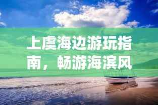上虞海边游玩指南，畅游海滨风光，尽享惬意之旅！