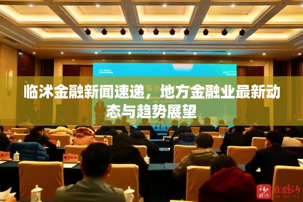 临沭金融新闻速递,地方金融业最新动态与趋势展望