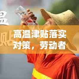 高温津贴落实对策，劳动者权益保障的关键行动