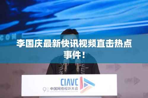 李国庆最新快讯视频直击热点事件！