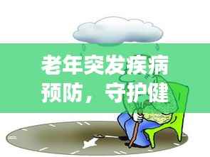 老年突发疾病预防，守护健康，警惕未知风险！