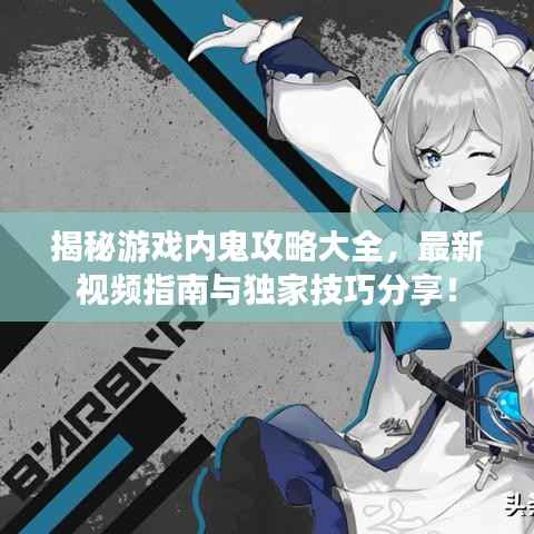 揭秘游戏内鬼攻略大全,最新视频指南与独家技巧分享!