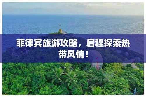 菲律宾旅游攻略，启程探索热带风情！