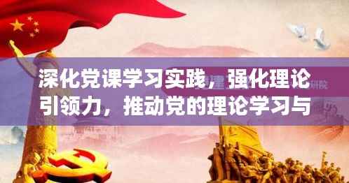 深化党课学习实践,强化理论引领力,推动党的理论学习与应用落实
