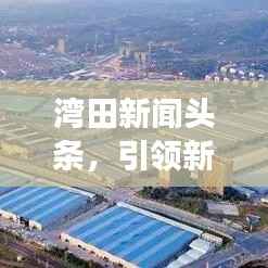 湾田新闻头条，引领新时代，区域发展与变革瞩目瞩目