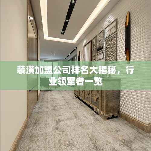 装潢加盟公司排名大揭秘，行业领军者一览