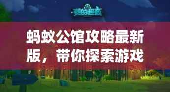 蚂蚁公馆攻略最新版，带你探索游戏新境界！