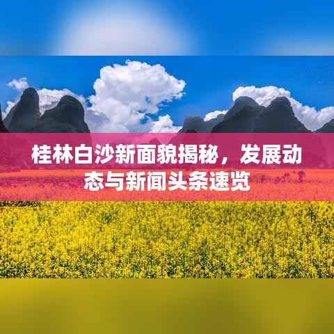 桂林白沙新面貌揭秘，发展动态与新闻头条速览