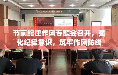 节前纪律作风专题会召开，强化纪律意识，筑牢作风防线