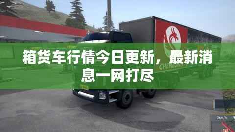 箱货车行情今日更新，最新消息一网打尽