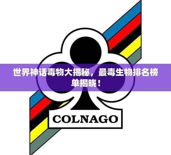 世界神话毒物大揭秘，最毒生物排名榜单揭晓！