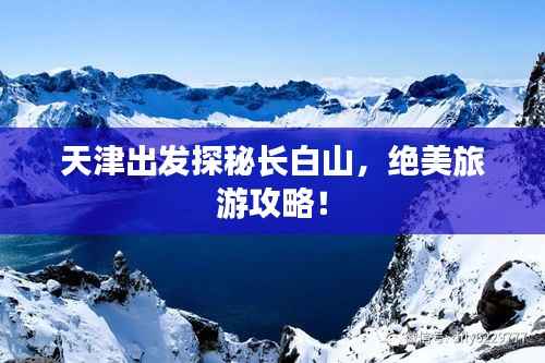 天津出发探秘长白山，绝美旅游攻略！