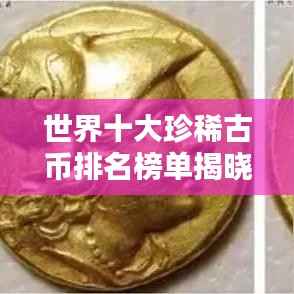 世界十大珍稀古币排名榜单揭晓！