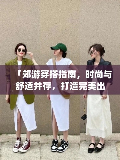「郊游穿搭指南，时尚与舒适并存，打造完美出游造型」