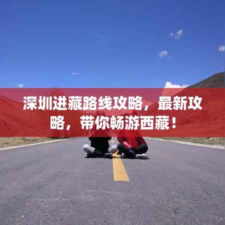 深圳进藏路线攻略,最新攻略,带你畅游西藏!