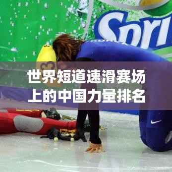世界短道速滑赛场上的中国力量排名解析