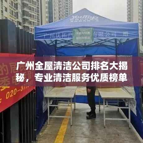 广州全屋清洁公司排名大揭秘，专业清洁服务优质榜单！