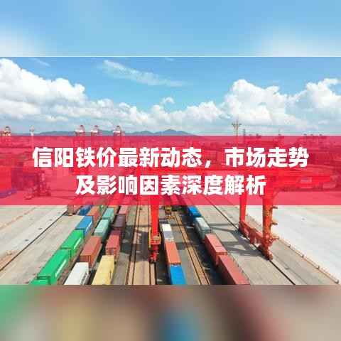 信阳铁价最新动态，市场走势及影响因素深度解析
