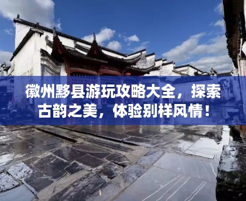徽州黟县游玩攻略大全,探索古韵之美,体验别样风情!