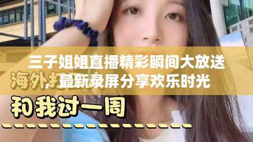 三子姐姐直播精彩瞬间大放送，最新录屏分享欢乐时光