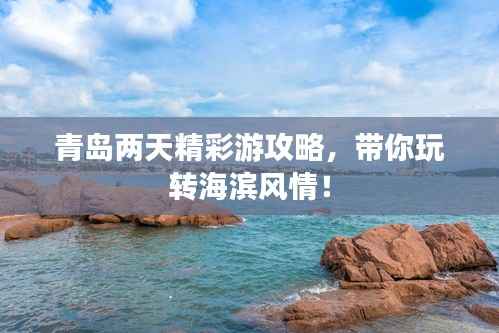 青岛两天精彩游攻略，带你玩转海滨风情！