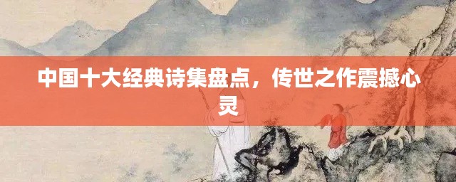 中国十大经典诗集盘点，传世之作震撼心灵