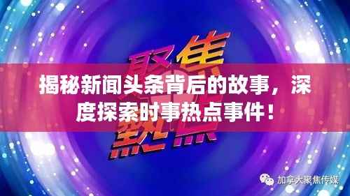 揭秘新闻头条背后的故事，深度探索时事热点事件！