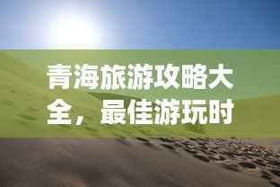 青海旅游攻略大全，最佳游玩时间全解析！