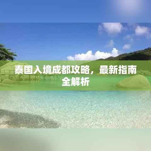 泰国入境成都攻略，最新指南全解析