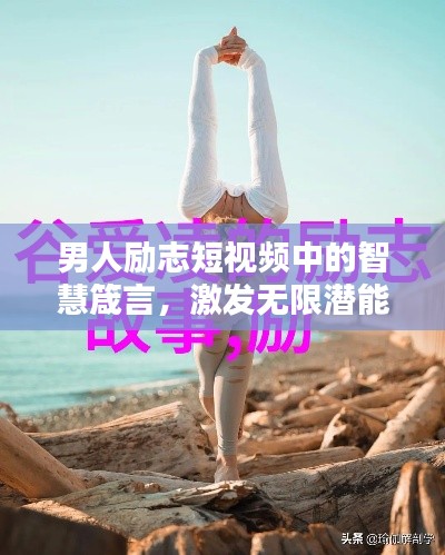 男人励志短视频中的智慧箴言，激发无限潜能！