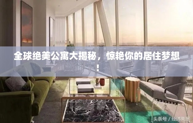 全球绝美公寓大揭秘，惊艳你的居住梦想！