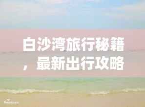 白沙湾旅行秘籍，最新出行攻略指南