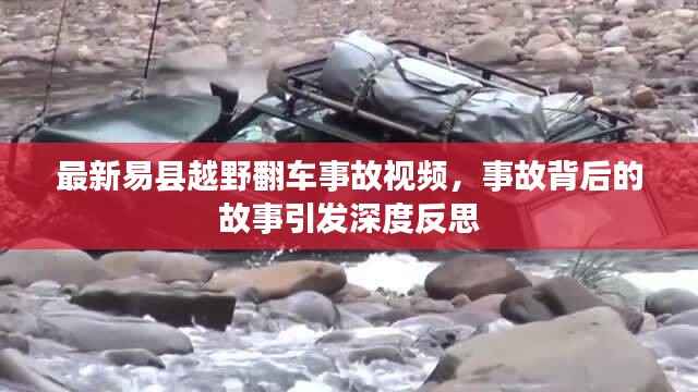 最新易县越野翻车事故视频,事故背后的故事引发深度反思