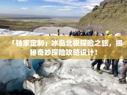 「独家定制」冰岛北极探险之旅，揭秘奇妙探险攻略设计！