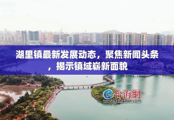 湖里镇最新发展动态，聚焦新闻头条，揭示镇域崭新面貌