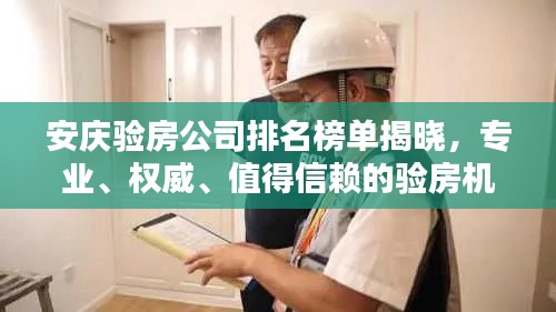 安庆验房公司排名榜单揭晓，专业、权威、值得信赖的验房机构一览！