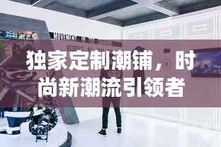 独家定制潮铺，时尚新潮流引领者