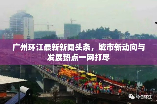 广州环江最新新闻头条,城市新动向与发展热点一网打尽