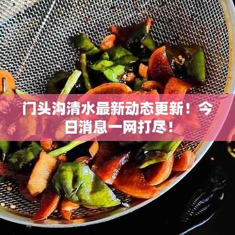 门头沟清水最新动态更新！今日消息一网打尽！