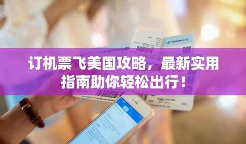 订机票飞美国攻略，最新实用指南助你轻松出行！