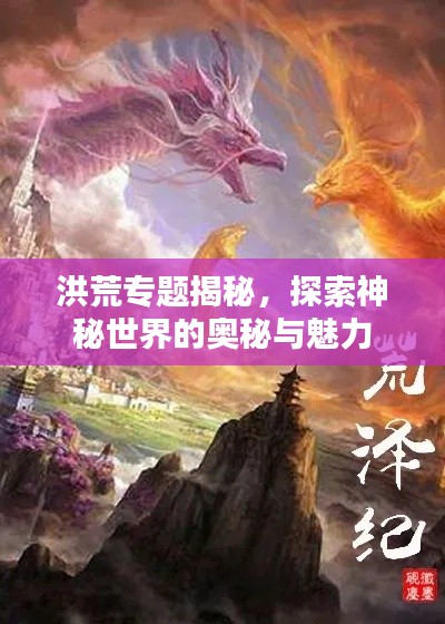 洪荒专题揭秘,探索神秘世界的奥秘与魅力