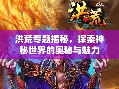 洪荒专题揭秘,探索神秘世界的奥秘与魅力