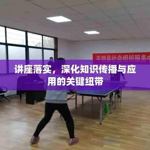 讲座落实，深化知识传播与应用的关键纽带
