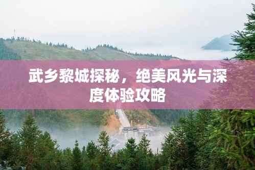 武乡黎城探秘，绝美风光与深度体验攻略