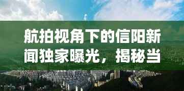 航拍视角下的信阳新闻独家曝光,揭秘当地热点事件与独特风景
