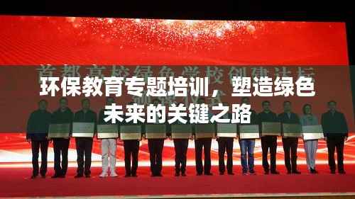 环保教育专题培训，塑造绿色未来的关键之路