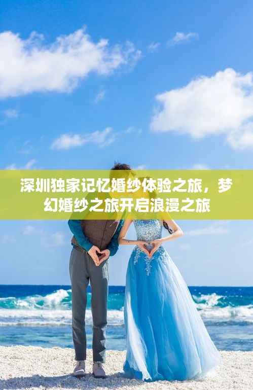 深圳独家记忆婚纱体验之旅，梦幻婚纱之旅开启浪漫之旅