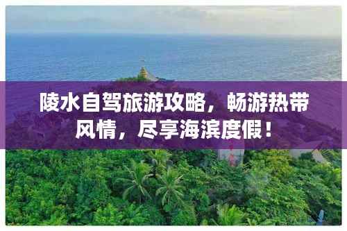 陵水自驾旅游攻略，畅游热带风情，尽享海滨度假！