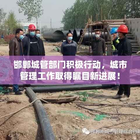 邯郸城管部门积极行动，城市管理工作取得瞩目新进展！