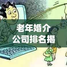 老年婚介公司排名揭秘，洞悉行业现状与发展趋势